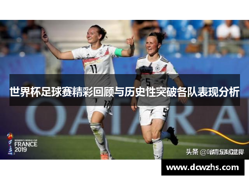 世界杯足球赛精彩回顾与历史性突破各队表现分析