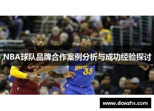 NBA球队品牌合作案例分析与成功经验探讨