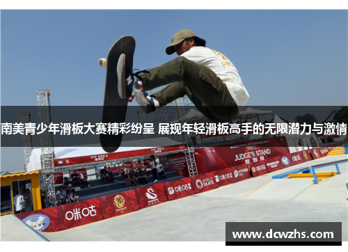 南美青少年滑板大赛精彩纷呈 展现年轻滑板高手的无限潜力与激情