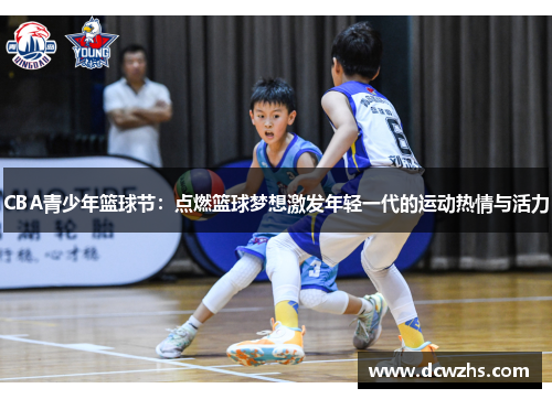 CBA青少年篮球节：点燃篮球梦想激发年轻一代的运动热情与活力