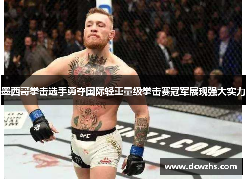 墨西哥拳击选手勇夺国际轻重量级拳击赛冠军展现强大实力