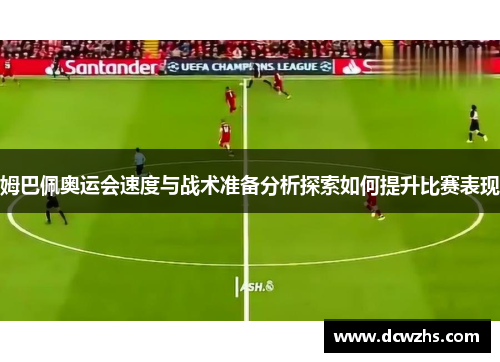 姆巴佩奥运会速度与战术准备分析探索如何提升比赛表现