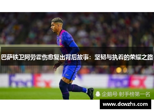 巴萨铁卫阿劳霍伤愈复出背后故事：坚韧与执着的荣耀之路