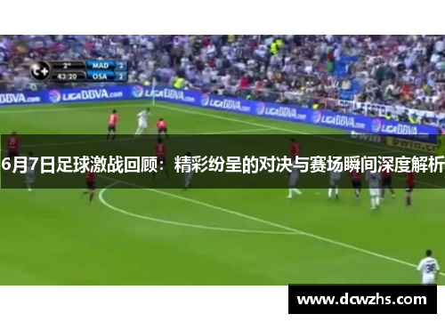 6月7日足球激战回顾：精彩纷呈的对决与赛场瞬间深度解析