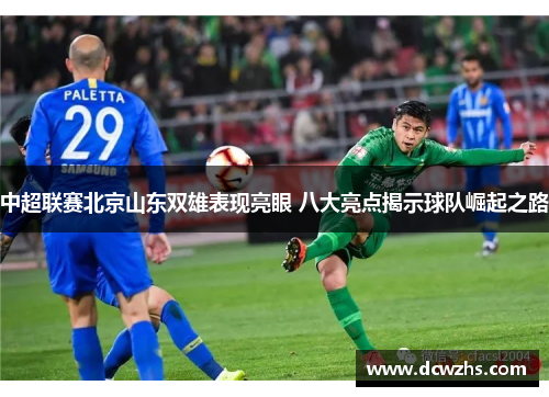 中超联赛北京山东双雄表现亮眼 八大亮点揭示球队崛起之路