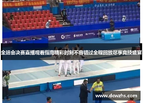 全运会决赛直播观看指南精彩时刻不容错过全程回放尽享竞技盛宴