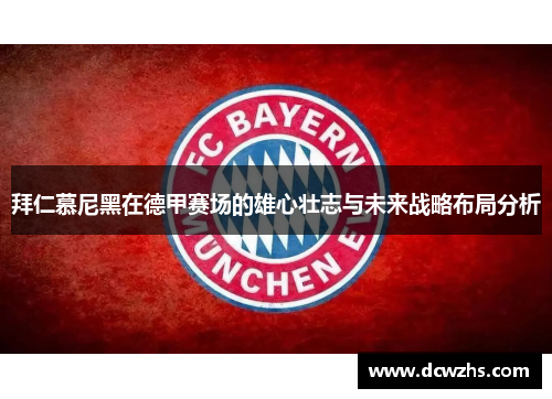 拜仁慕尼黑在德甲赛场的雄心壮志与未来战略布局分析