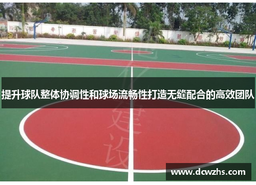 提升球队整体协调性和球场流畅性打造无缝配合的高效团队