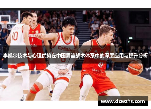 李凯尔技术与心理优势在中国男篮战术体系中的深度应用与提升分析