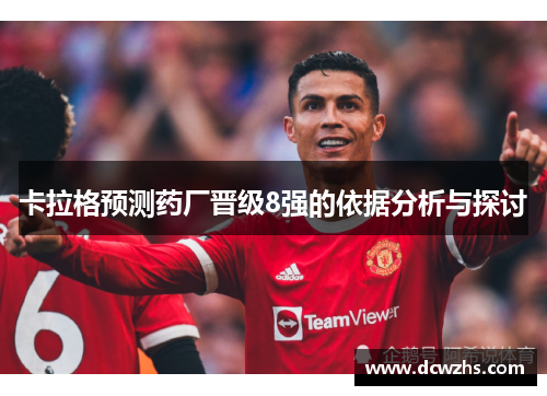 卡拉格预测药厂晋级8强的依据分析与探讨