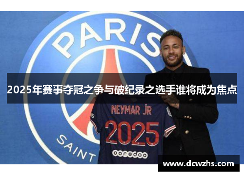 2025年赛事夺冠之争与破纪录之选手谁将成为焦点