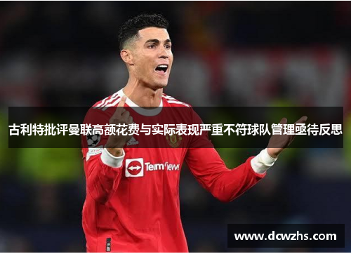 古利特批评曼联高额花费与实际表现严重不符球队管理亟待反思