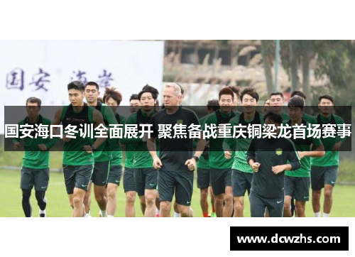 国安海口冬训全面展开 聚焦备战重庆铜梁龙首场赛事