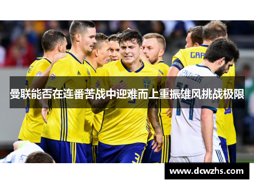 曼联能否在连番苦战中迎难而上重振雄风挑战极限