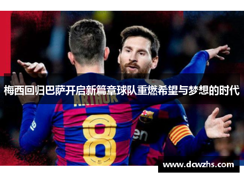 梅西回归巴萨开启新篇章球队重燃希望与梦想的时代