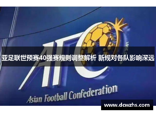 亚足联世预赛40强赛规则调整解析 新规对各队影响深远