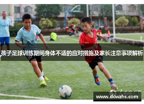 孩子足球训练期间身体不适的应对措施及家长注意事项解析
