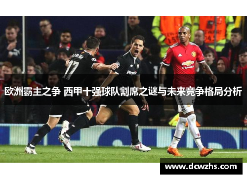 欧洲霸主之争 西甲十强球队割席之谜与未来竞争格局分析