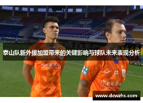 泰山队新外援加盟带来的关键影响与球队未来表现分析