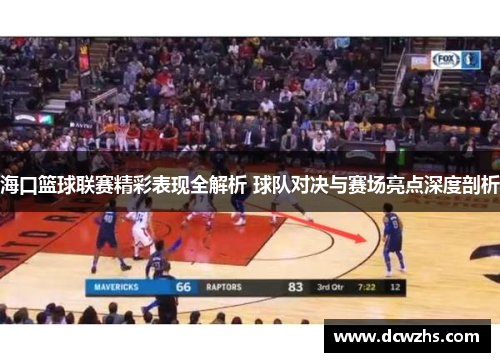 海口篮球联赛精彩表现全解析 球队对决与赛场亮点深度剖析