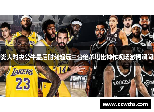 湖人对决公牛最后时刻超远三分绝杀堪比神作现场激情瞬间