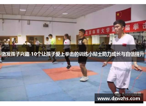 激发孩子兴趣 10个让孩子爱上拳击的训练小贴士助力成长与自信提升