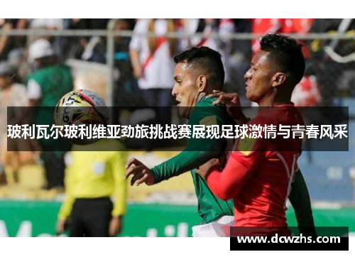 玻利瓦尔玻利维亚劲旅挑战赛展现足球激情与青春风采