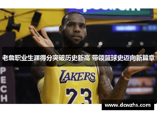 老詹职业生涯得分突破历史新高 带领篮球史迈向新篇章