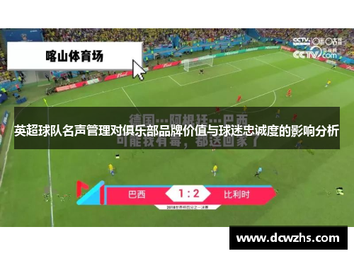 英超球队名声管理对俱乐部品牌价值与球迷忠诚度的影响分析