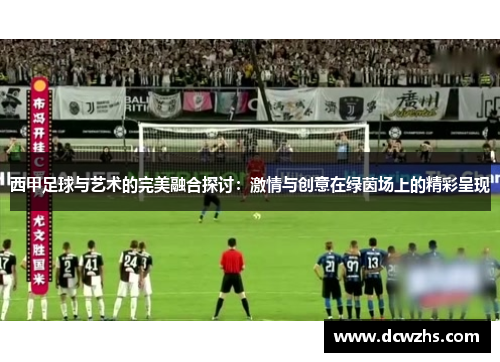西甲足球与艺术的完美融合探讨:激情与创意在绿茵场上的精彩呈现 西甲足球与艺术的完美融合探讨:激情与创意在绿茵场上的精彩呈现