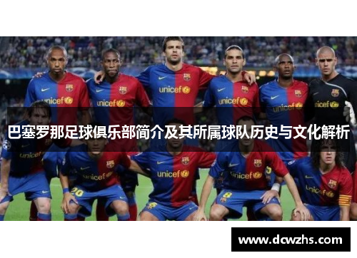 巴塞罗那足球俱乐部简介及其所属球队历史与文化解析 巴塞罗那足球俱乐部简介及其所属球队历史与文化解析