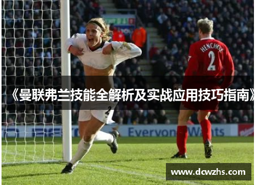 《曼联弗兰技能全解析及实战应用技巧指南》 《曼联弗兰技能全解析及实战应用技巧指南》
