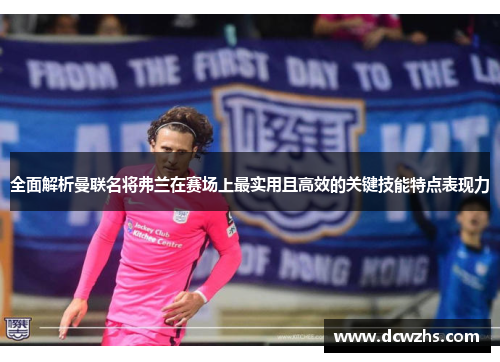 全面解析曼联名将弗兰在赛场上最实用且高效的关键技能特点表现力 全面解析曼联名将弗兰在赛场上最实用且高效的关键技能特点表现力