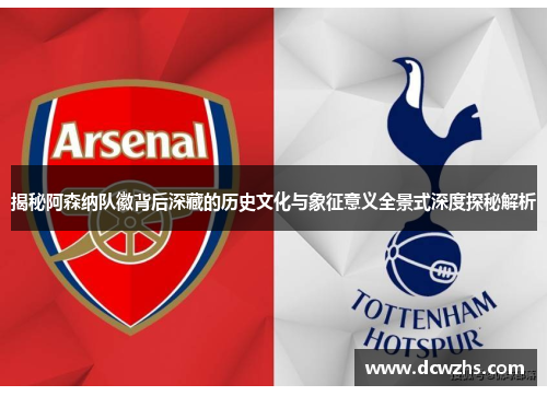揭秘阿森纳队徽背后深藏的历史文化与象征意义全景式深度探秘解析 揭秘阿森纳队徽背后深藏的历史文化与象征意义全景式深度探秘解析