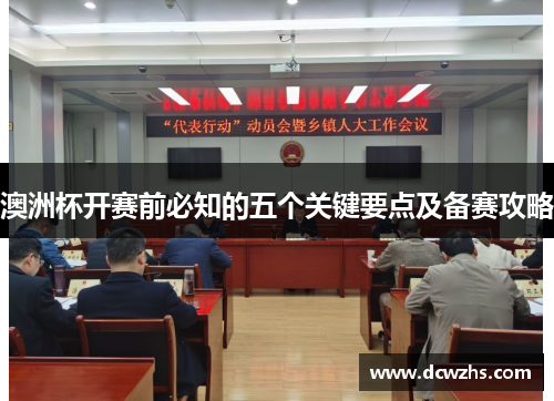 澳洲杯开赛前必知的五个关键要点及备赛攻略 澳洲杯开赛前必知的五个关键要点及备赛攻略